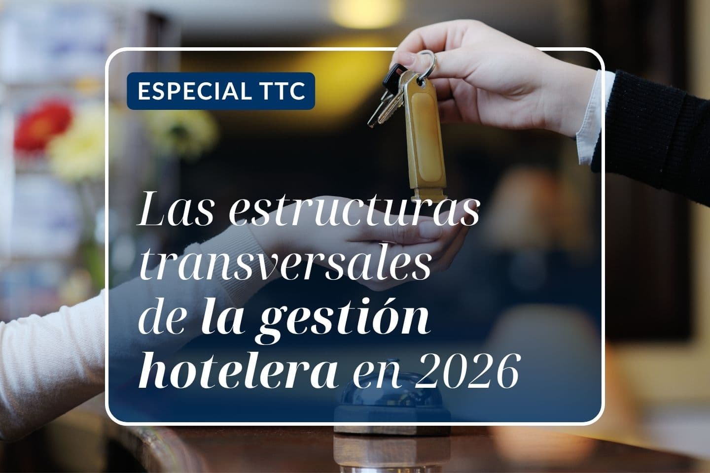 Especial TTC: Las estructuras transversales de la gestión hotelera en 2026