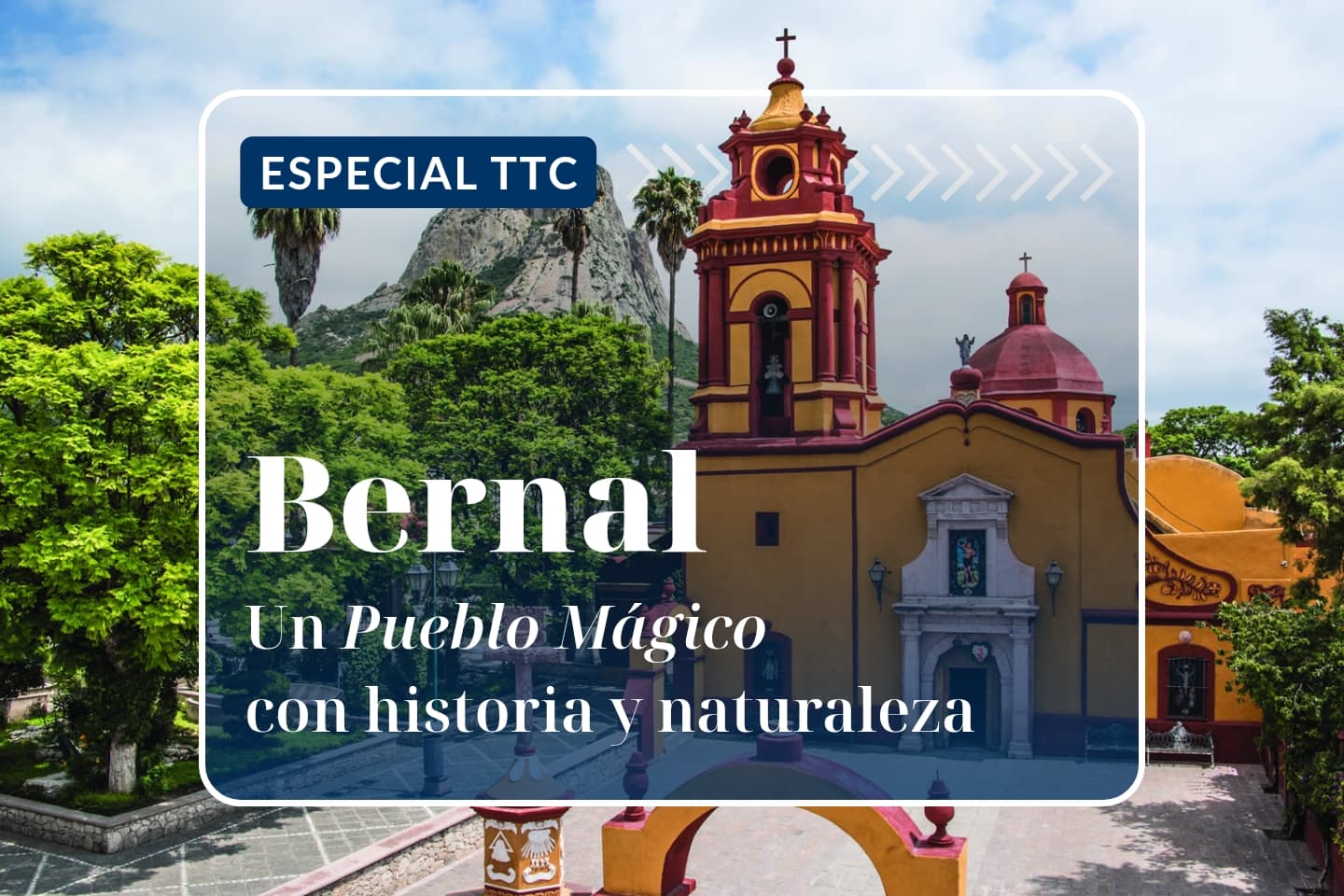 Especial TTC : Bernal, un pueblo mágico con historia y naturaleza
