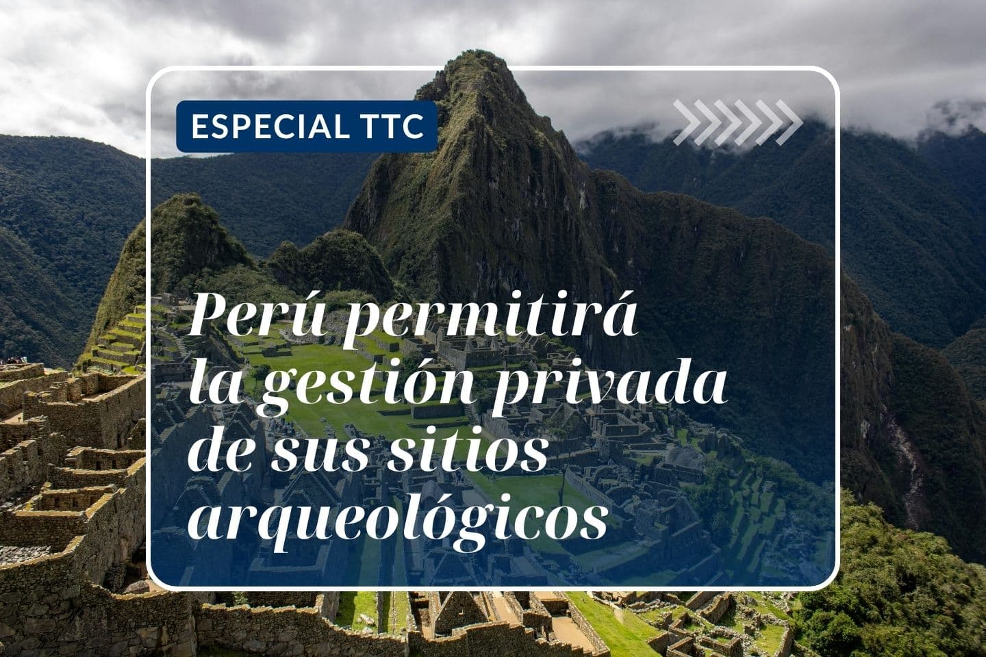 Especial TTC: Perú permitirá la gestión privada de sus sitios arqueológicos